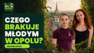 Czego brakuje młodym w Opolu? Studentki „Zielonego Opola” o mieście,…